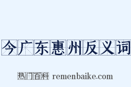 今广东惠州反义词是什么意思的图片